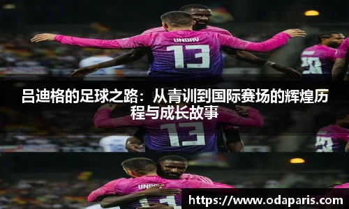 吕迪格的足球之路：从青训到国际赛场的辉煌历程与成长故事